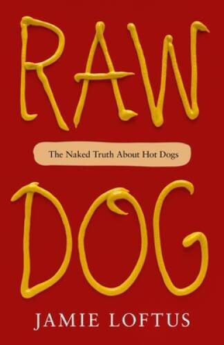 Raw Dog: The Naked Truth About Hot Dogs – Hardcover By Loftus, Jamie – GOOD
